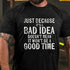 Men's Just Because It's Bad Idea Doesn't Mean It Won't Be A Good Time T-Shirt